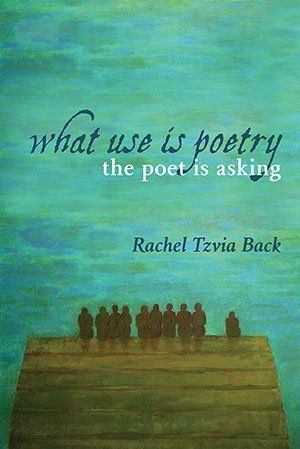 Rachel Tzvia Back - What Use Is Poetry, The Poet Is Asking