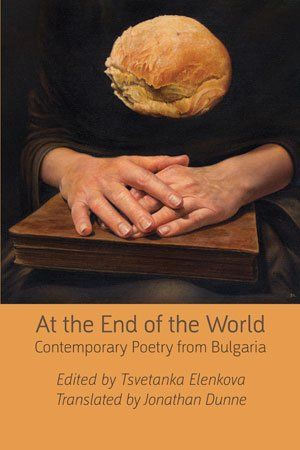 Tsvetanka Elenkova (ed.) & Jonathan Dunne (trans.) At the End of the World: Contemporary Poetry from Bulgaria