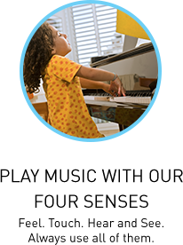Play music with our four senses. Feel. Touch. Hear and See. Always use all of them.