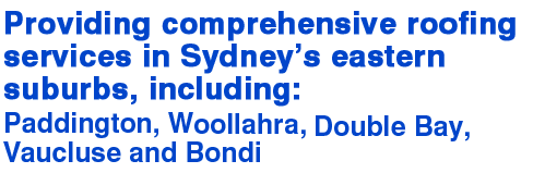 Providing comprehensive roofing services in Sydneys Eastern Suburbs Including Paddington, Woollahra, Double Bay, Vaucluse and Bondi.