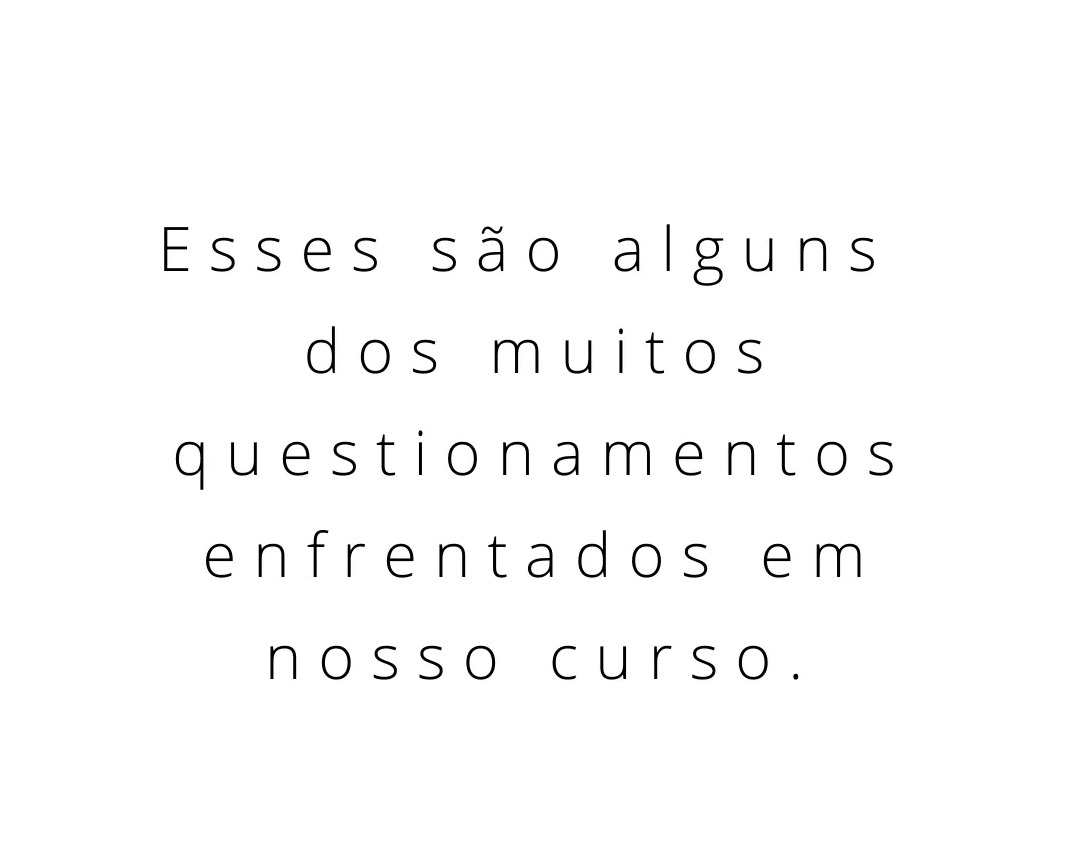 Texto em preto sobre fundo branco: “Esses são alguns dos muitos questionamentos enfrentados em nosso curso.”