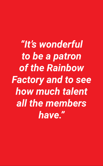 “It’s wonderful to be a patron of the Rainbow Factory and to see how much talent all the members have”