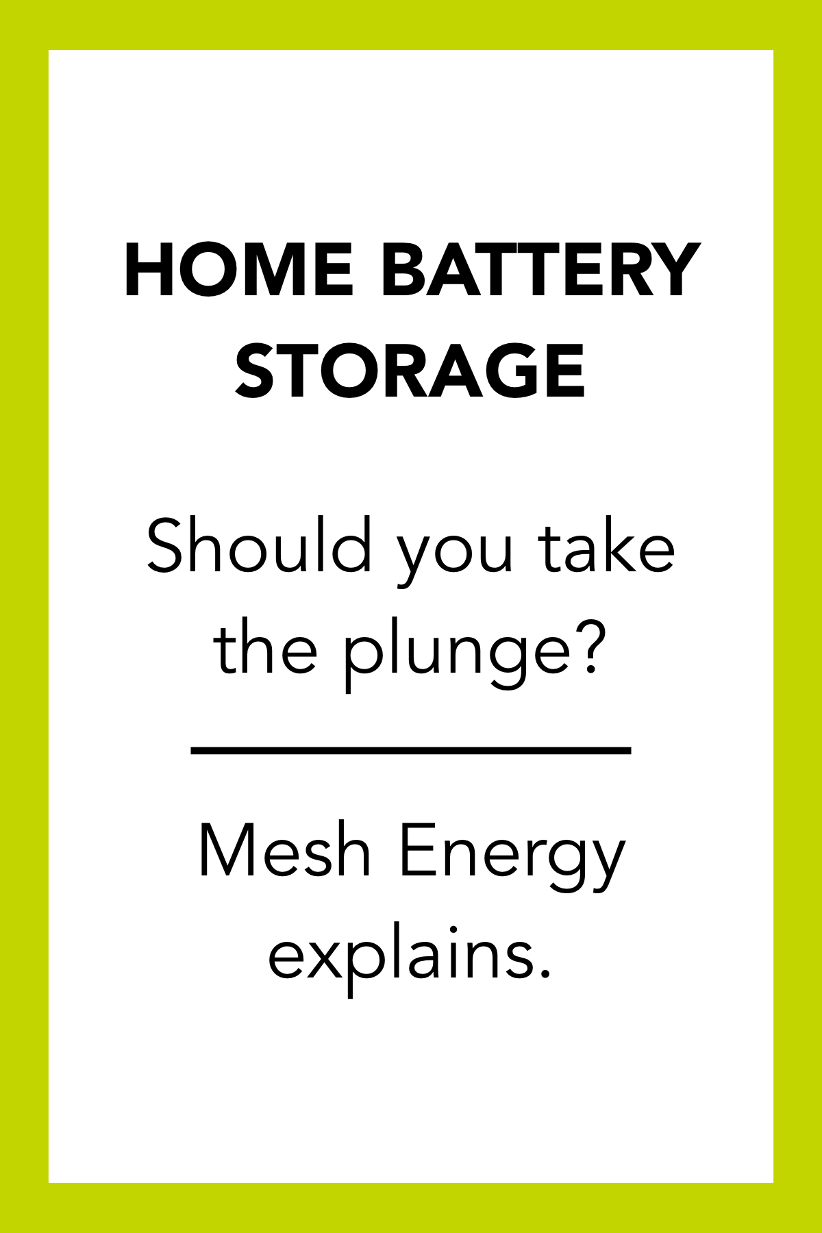 Home battery storage promo with white text on lime green background: “Should you take the plunge? Mesh Energy explains.”