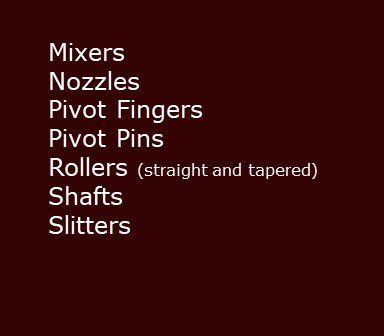 Mixers nozzles pivot fingers pivot pins rollers straight and tapered shafts slitters