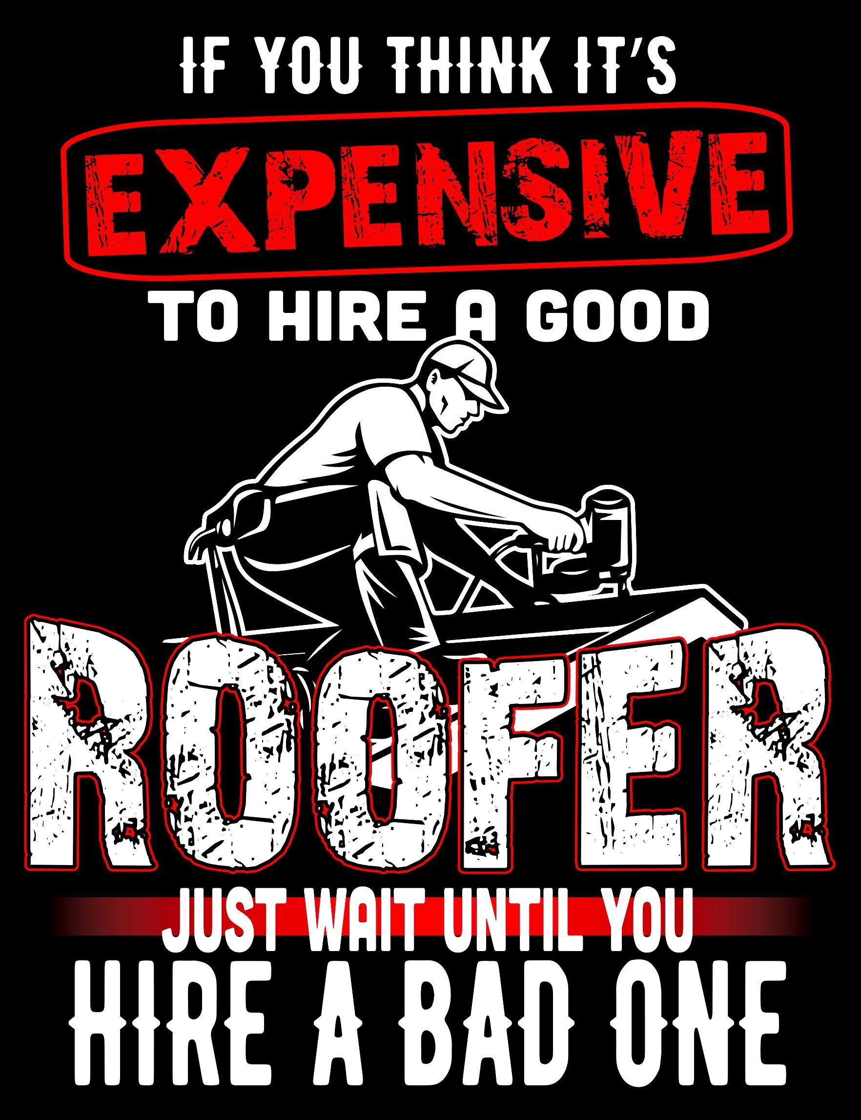 Black-and-white poster: “If you think it’s expensive to hire a good roofer…” with a roofer on a roof.