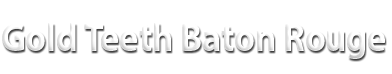 Baton Rouge Gold Teeth Baton Rouge Gold Teeth