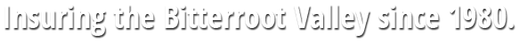 Insuring the Bitterroot Valley since 1980. Insuring the Bitterroot Valley since 1980.