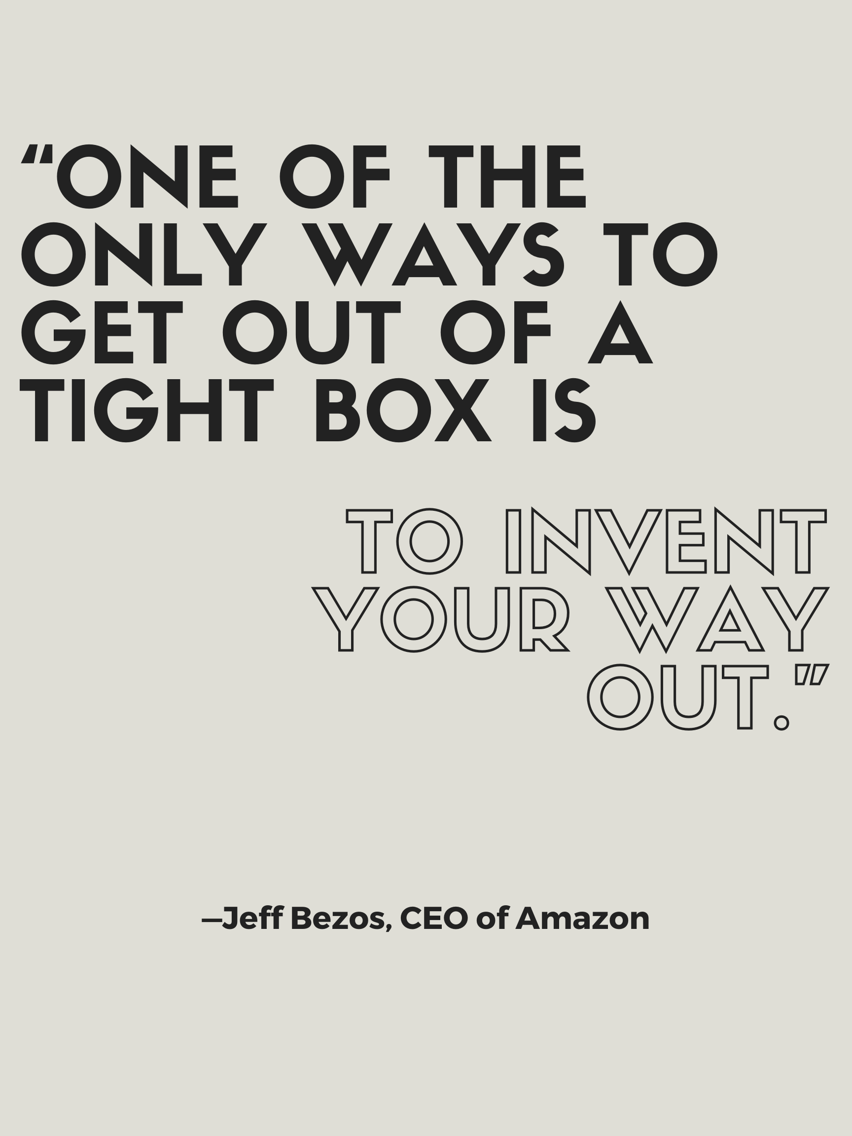 A quote by jeff bezos says one of the only ways to get out of a tight box is to invent your way out