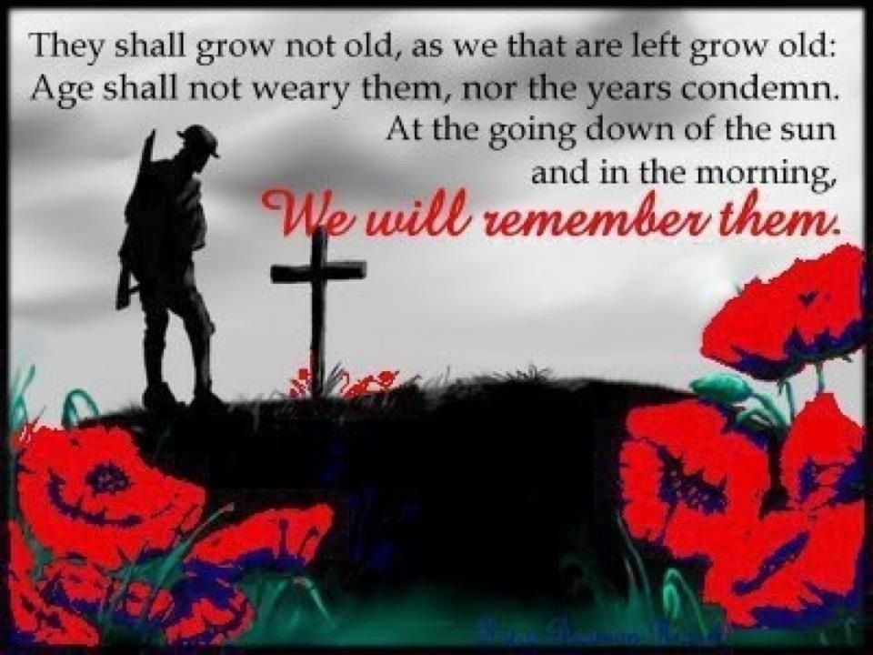 Picture and text depicting Remembrance They shall grow not old, as we that are left grow old: Age shall not weary them, nor the years condemn. At the going down of the sun and in the morning, We will remember them.