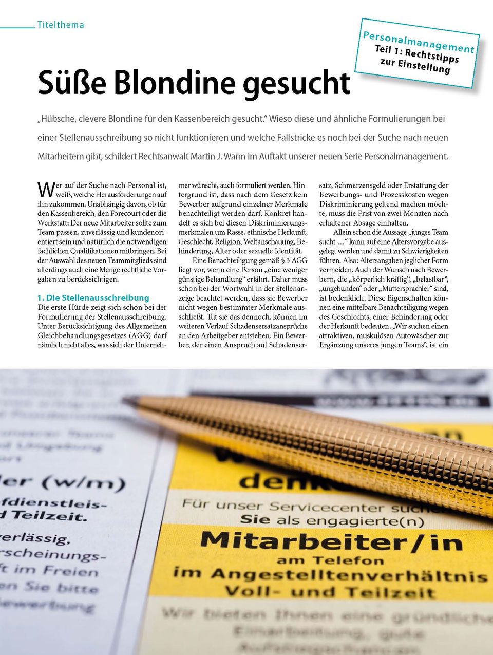 „Hübsche, clevere Blondine für den Kassenbereich gesucht“ – wieso diese Formulierung bei einer Stellenausschreibung so nicht funktioniert und welche Fallstricke es noch bei der Suche nach neuen Mitarbeitern gibt, erklärt Rechtsanwalt Martin Warm im Auftakt unserer neuen Serie „Personalmanagement“: Wer auf der Suche nach Personal ist, weiß, welche Herausforderungen auf ihn zukommen. Unabhängig davon, ob für den Kassenbereich, den Forecourt oder die Werkstatt: Der neue Mitarbeiter sollte zum Team passen, zuverlässig und kundenorientiert sein und natürlich die notwendigen fachlichen Qualifikationen mitbringen. Bei der Auswahl des neuen Teammitglieds sind allerdings auch eine Menge rechtliche Vorgaben zu berücksichtigen. 1. Die Stellenausschreibung Die erste Hürde zeigt sich schon bei der Formulierung der Stellenausschreibung. Unter Berücksichtigung des Allgemeinen Gleichbehandlungsgesetzes (AGG) darf nämlich nicht alles, was sich der Unternehmer wünscht, auch formuliert werden. Hintergrund ist, dass nach dem Gesetz kein Bewerber aufgrund einzelner Merkmale benachteiligt werden darf. Konkret handelt es sich bei diesen Diskriminierungsmerkmalen um Rasse, ethnische Herkunft, Geschlecht, Religion, Weltanschauung, Behinderung, Alter oder sexuelle Identität. Eine Benachteiligung gemäß § 3 AGG liegt vor, wenn eine Person „eine weniger günstige Behandlung“ erfährt. Daher muss schon bei der Wortwahl in der Stellenanzeige beachtet werden, dass sie Bewerber nicht wegen bestimmter Merkmale ausschließt. Tut sie das dennoch, können im weiteren Verlauf Schadensersatzansprüche an den Arbeitgeber entstehen. Ein Bewerber, der einen Anspruch auf Schadensersatz, Schmerzensgeld oder Erstattung der Bewerbungs- und Prozesskosten wegen Diskriminierung geltend machen möchte, muss die Frist von zwei Monaten nach erhaltener Absage einhalten. Allein die Aussage „junges Team sucht …“ kann auf eine Altersvorgabe ausgelegt und damit zu Schwierigkeiten führen. Also: Altersangaben jeglicher Form vermeiden. Auch der Wunsch nach Bewerbern, die „körperlich kräftig“, „belastbar“, „ungebunden“ oder „Muttersprachler“ sind, ist bedenklich. Diese Eigenschaften können eine mittelbare Benachteiligung wegen des Geschlechts, einer Behinderung oder der Herkunft bedeuten. „Wir suchen attraktiven, muskulösen Autowäscher zur Ergänzung unseres jungen Teams“ ist ein No-Go. ! Eine solche Anzeige erfüllt offensichtlich einige Kriterien der Diskriminierung.