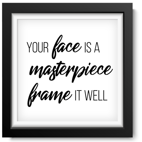 Black picture frame with a slogan inside that reads Your Face Is A Masterpiece Frame It Well