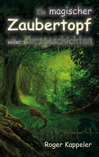 Ein magischer Zaubertopf voller Kurzgeschichten - Cover - Roger Kappeler Ein magischer Zaubertopf voller Kurzgeschichten - Cover - Roger Kappeler