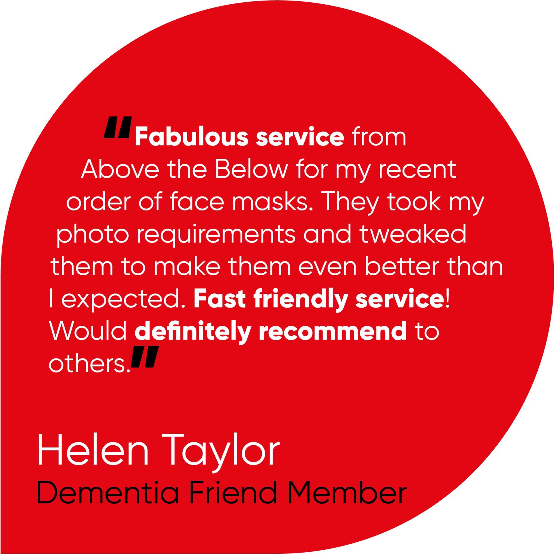 Fabulous service from Above the Below for my recent order of face masks. They took my photo requirements and tweaked them to make them even better than I expected. Fast friendly service! Would definitely recommend to others.