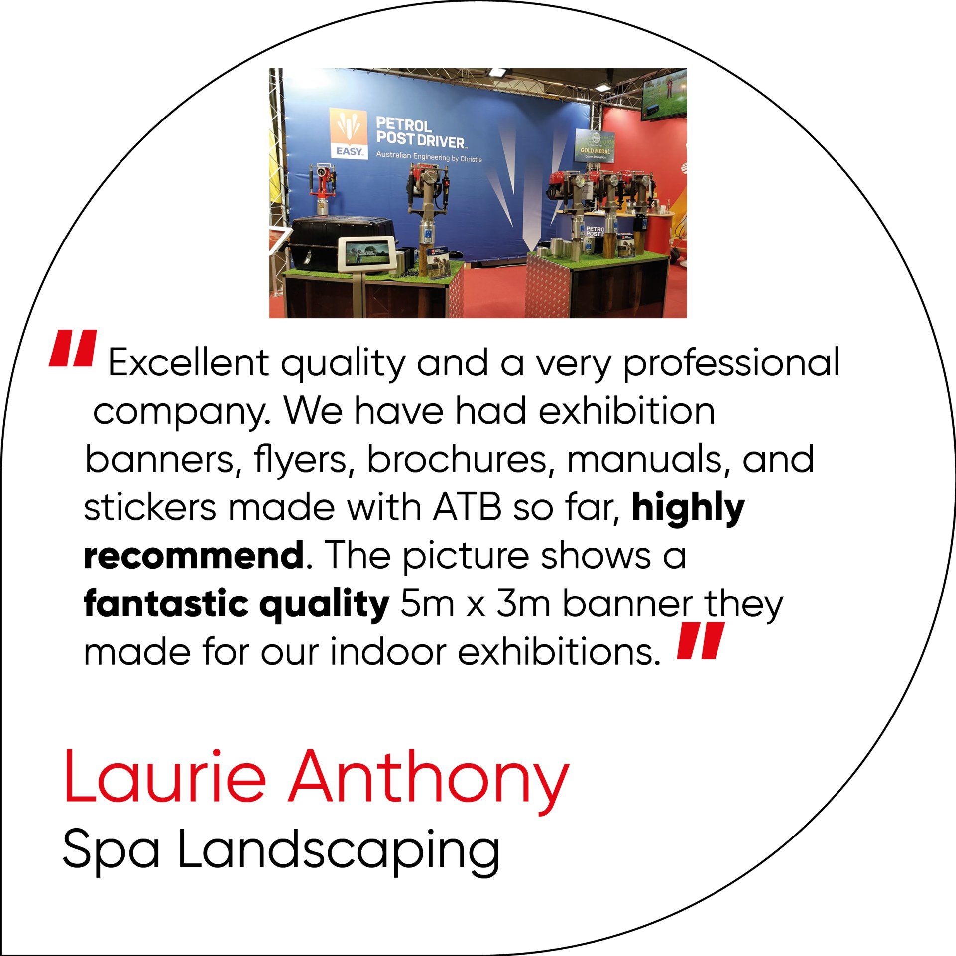 Excellent quality and a very professional company. We have had exhibition banners, flyers, brochures, manuals, and stickers made with ATB so far, highly recommend. The picture shows a fantastic quality 5m x 3m banner they made for our indoor exhibitions.
