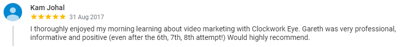 I thoroughly enjoyed my morning learning about video marketing with Clockwork Eye.  Gareth was very professional, informative and positive (even after the 6th, 7th, 8th attempt!) Would highly recommend.