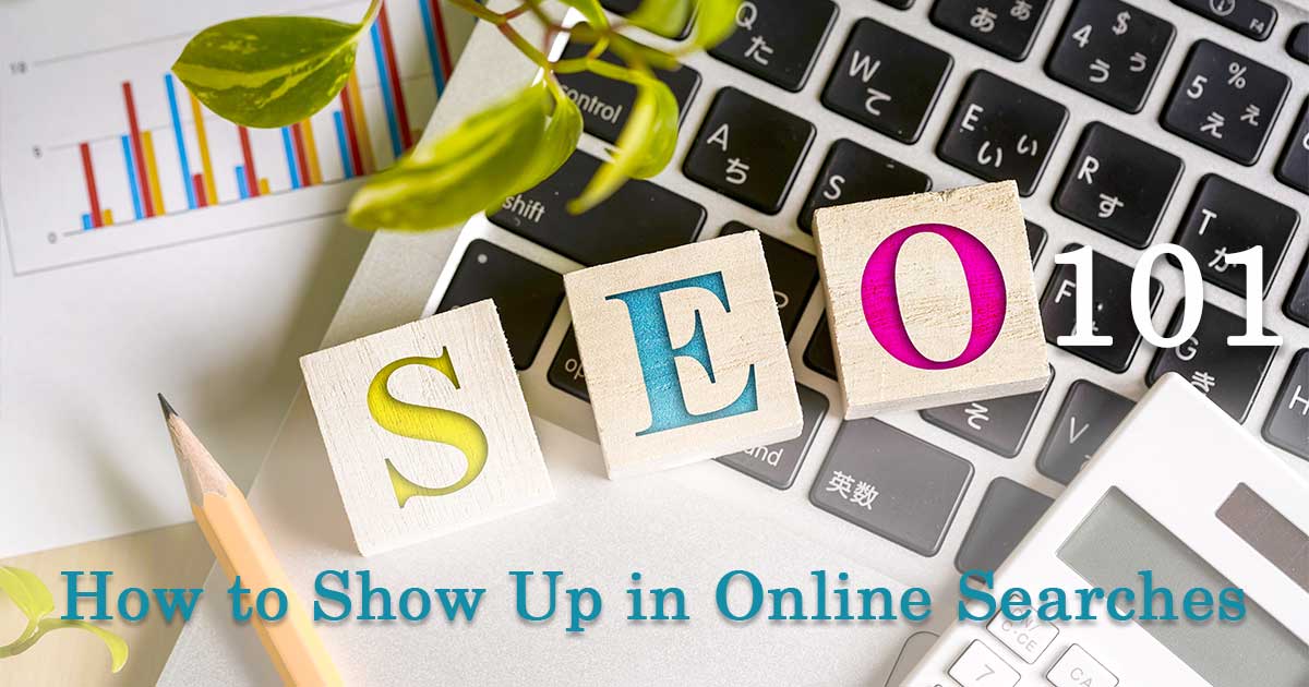 SEO 101: How to Show Up in Online Searches SEO 101: How to Show Up in Online Searches