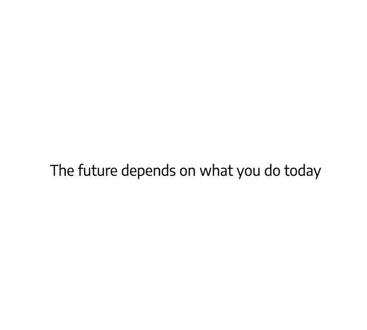 The future depends on what you do today