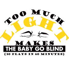 Too Much Light Makes the Baby Go Blind Too Much Light Makes the Baby Go Blind