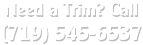 Need a Trim? Call (719) 545-6537