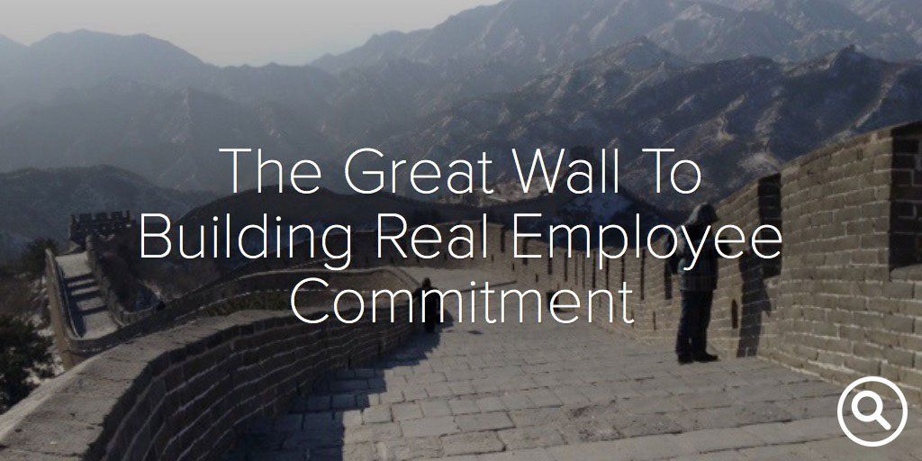 Published: April 17, 2013 The Great Wall to Building Real Employee Commitment