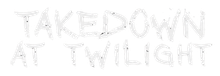 Faint white hand-drawn text reading “TAKE DOWN AT TWILIGHT” on a light background