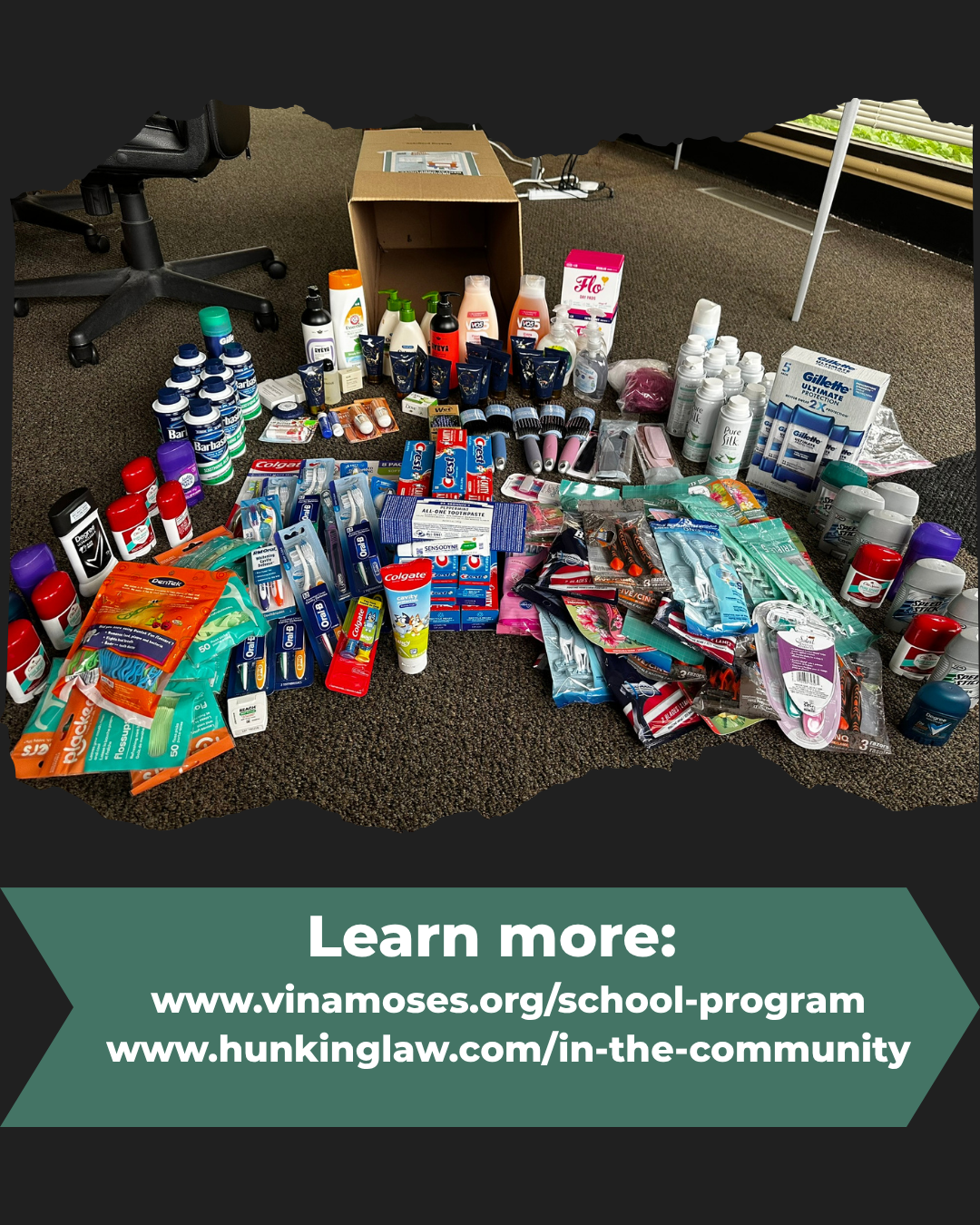 An array of 190 hygiene donation items arranged outside of the donation cardboard box as if spilling out of a cornucopia. This image is framed by black gently jagged edges like torn paper. On the bottom is a green arrow that says: