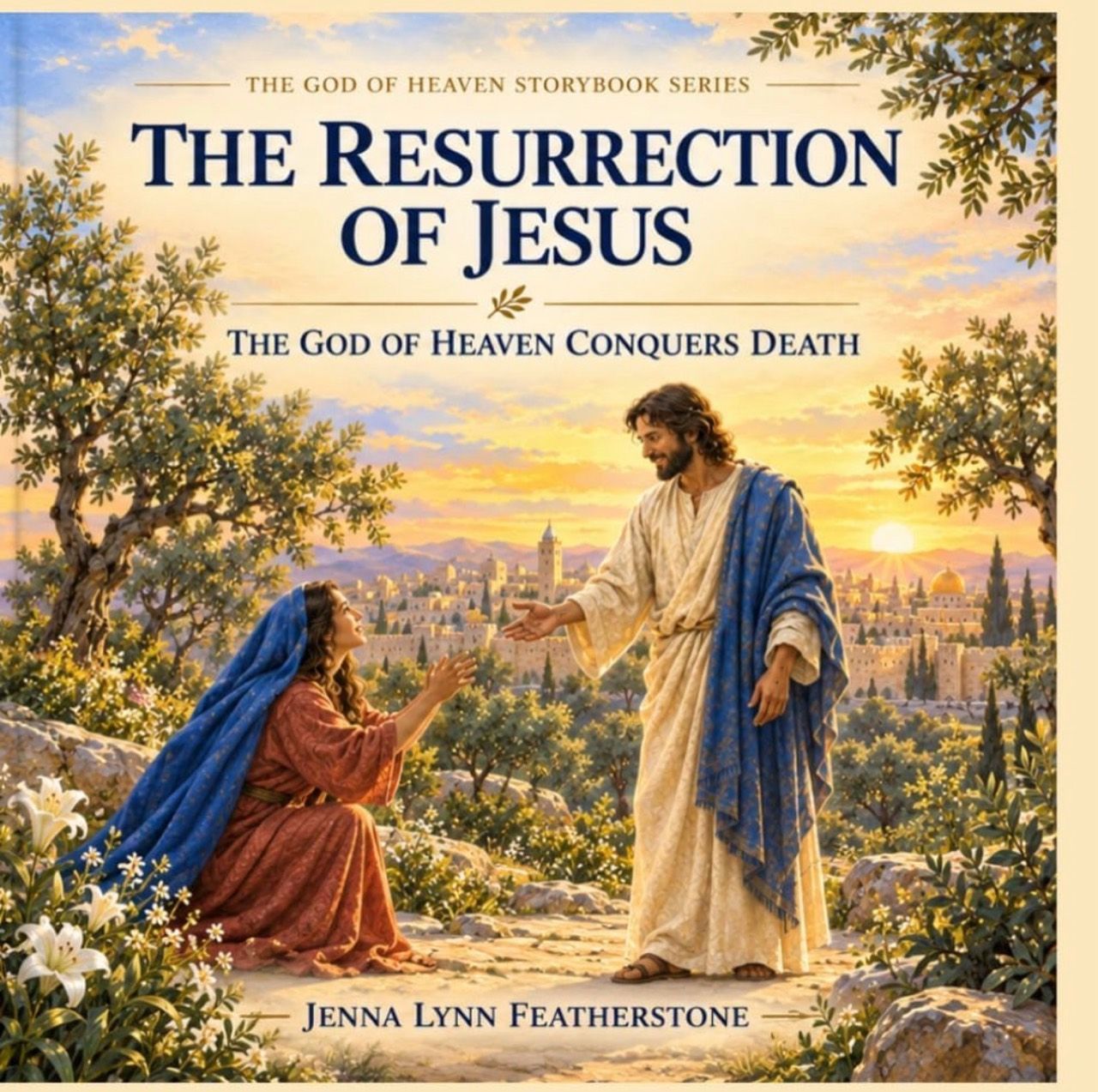 Cover of The Resurrection of Jesus: The God of Heaven Conquers Death by Jenna Lynn Featherstone, showing Jesus greeting Mary Magdalene at sunrise.