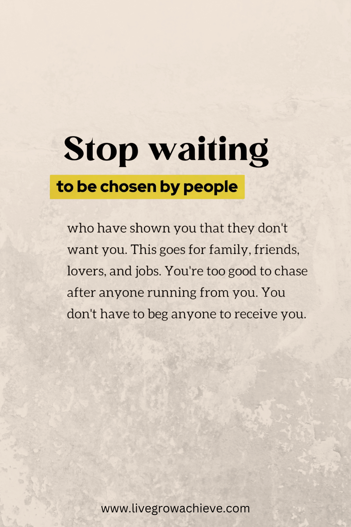 Stop waiting to be chosen by people who have shown you that they don 't want you.