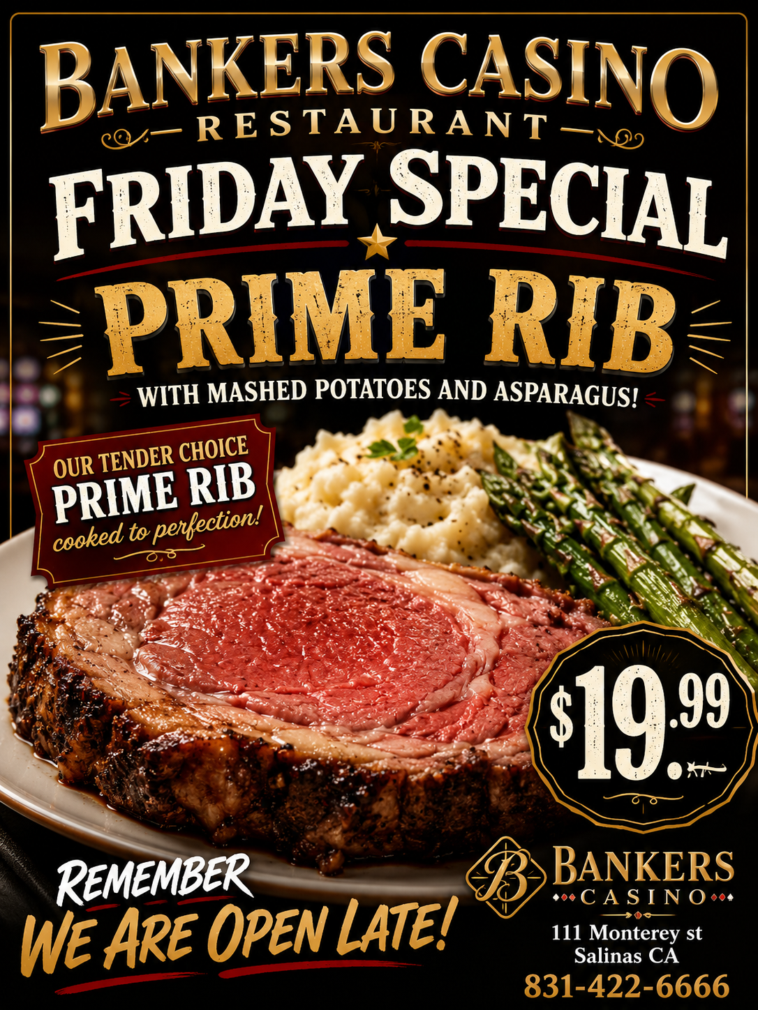 Bankers Casino restaurant Friday special prime rib with mashed potatoes and asparagus, $19.99, open late.