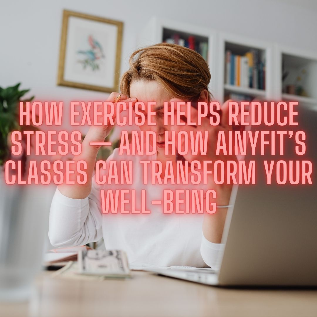 Click image to find a Stress-Busting AinyFit class for you! How Exercise Helps Reduce Stress And How AinyFit’s Classes Can Transform Your Well-Being