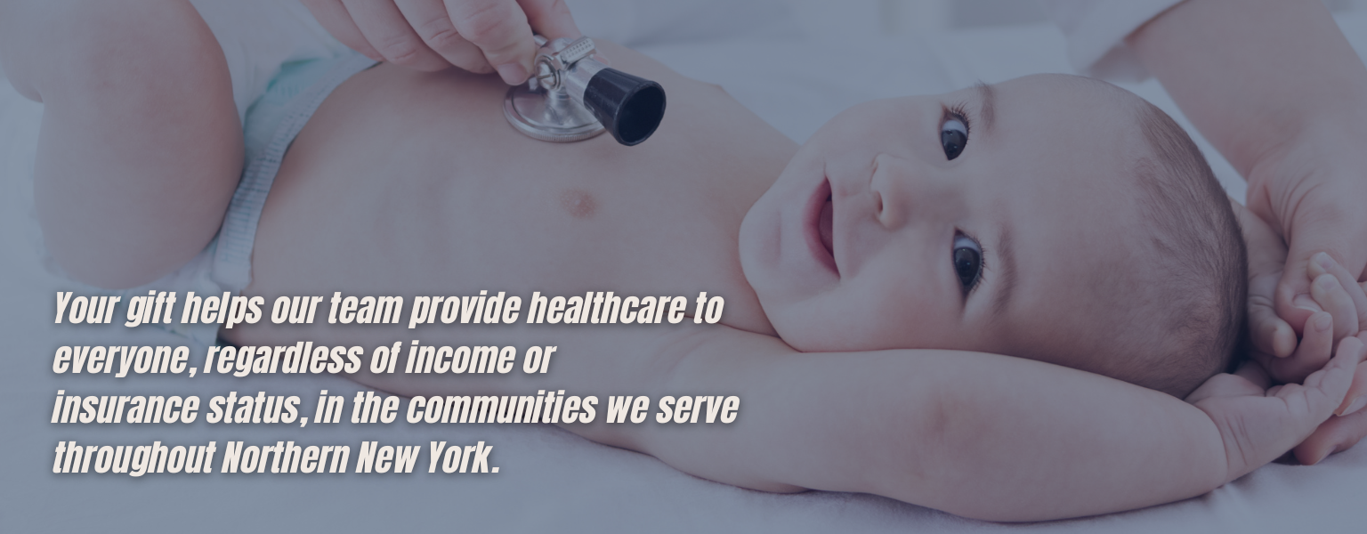Photo of an infant lying on a medical exam surface while a stethoscope is placed on the infant’s chest, overlaid with text explaining donations help provide healthcare regardless of income or insurance status throughout Northern New York.