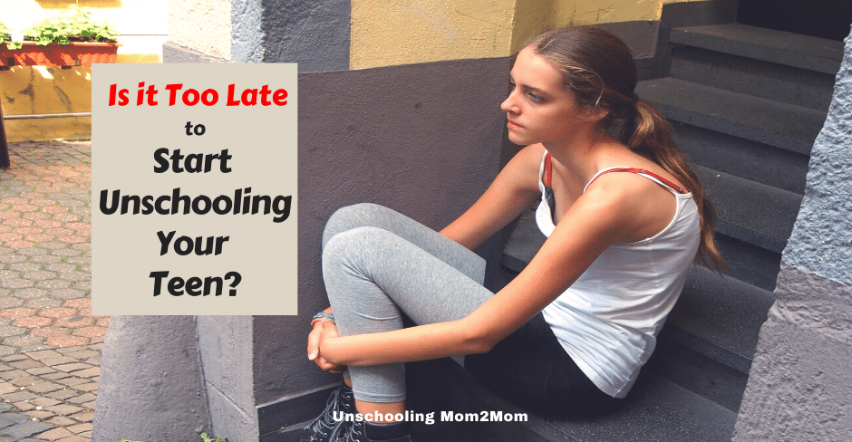 Do You Wonder If It S Too Late To Start Unschooling A Teen