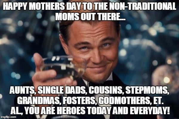 Leonardo DiCaprio toasting. Text: Happy Mother's Day to non-traditional moms: aunts, single dads, cousins, etc. You are heroes!