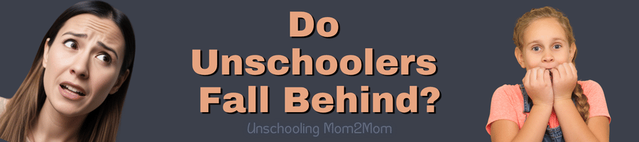 Do Unschoolers fall behind? Nervous mom & nervous kid