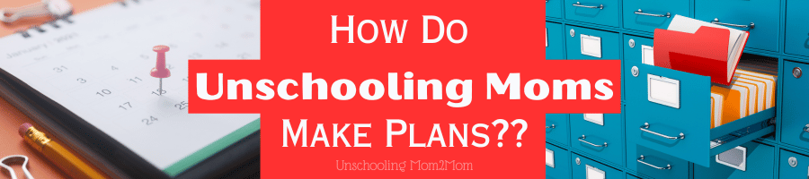 How do Unschooling moms make plans?