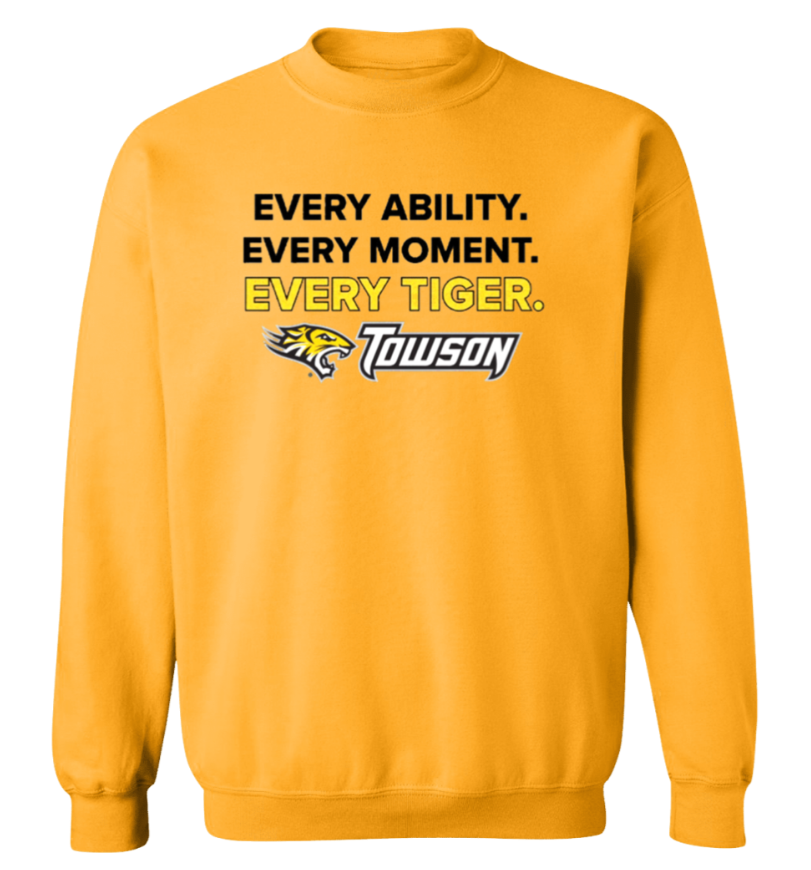 Gold Towson sweatshirt with “Every Ability. Every Moment. Every Tiger.” text and tiger logo