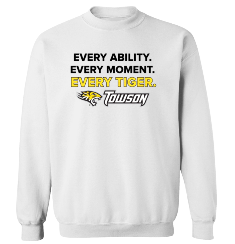 White sweatshirt with Towson Tigers logo and slogan “Every Ability. Every Moment. Every Tiger.”