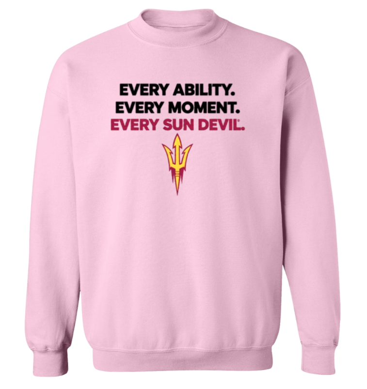 Light pink sweatshirt with “EVERY ABILITY. EVERY MOMENT. EVERY SUN DEVIL.” text and Sun Devil logo