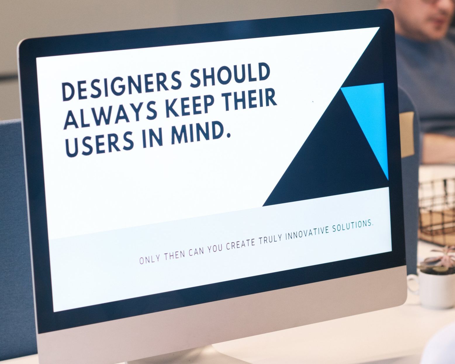A computer screen says designers should always keep their users in mind