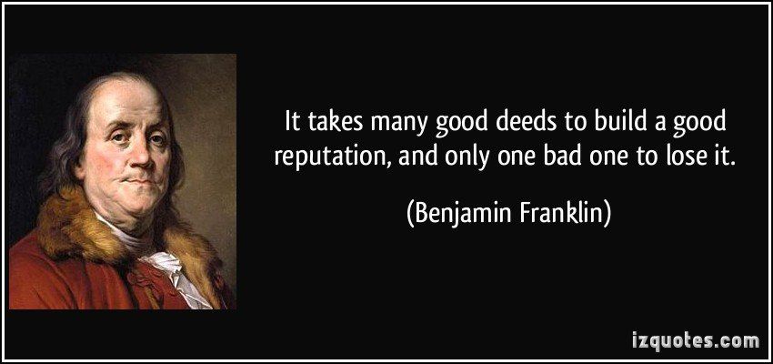 It takes many good deeds to build a good reputation and only one bad one to lose it