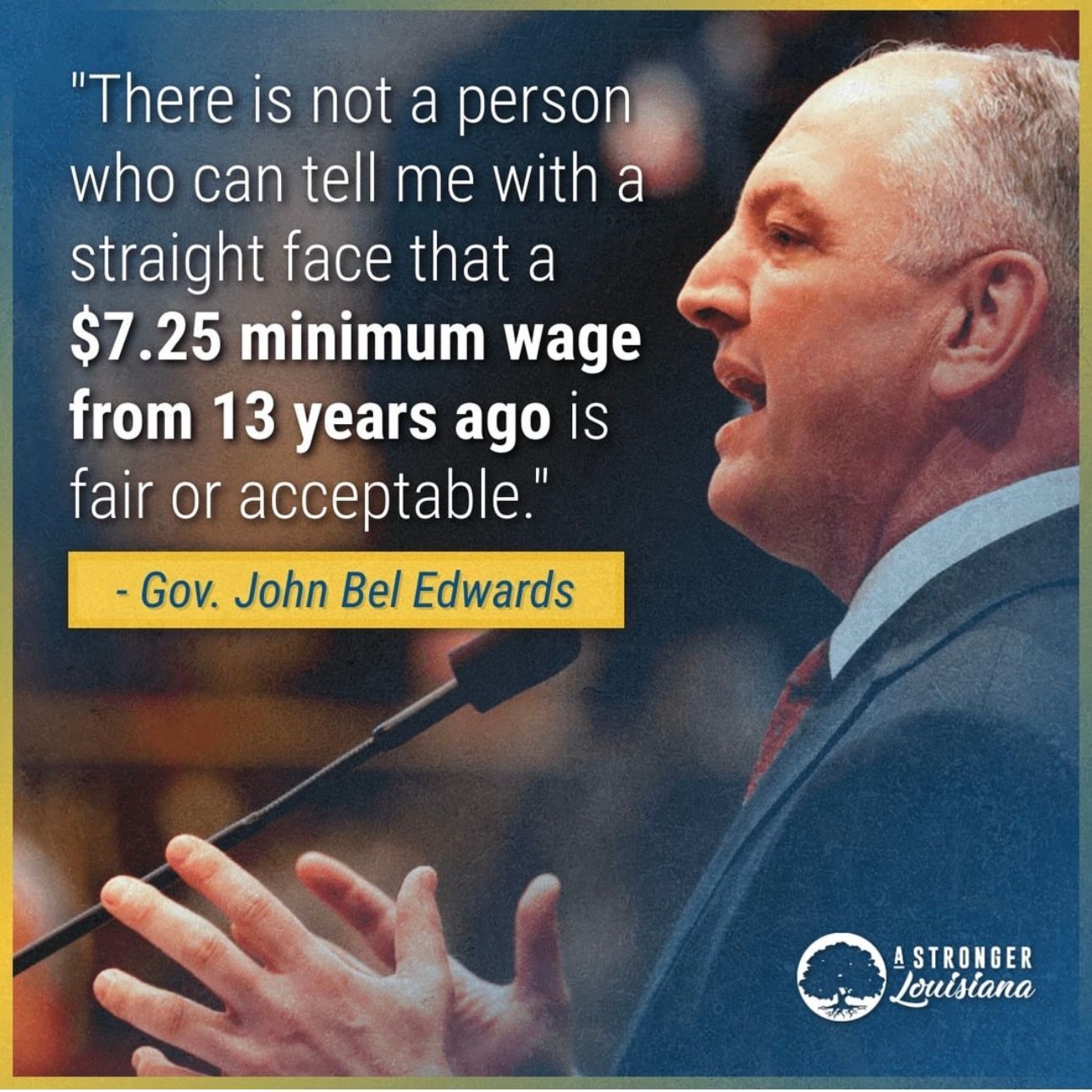 Quote poster of Gov. John Bel Edwards speaking at a podium, with text about a $7.25 minimum wage from 13 years ago.