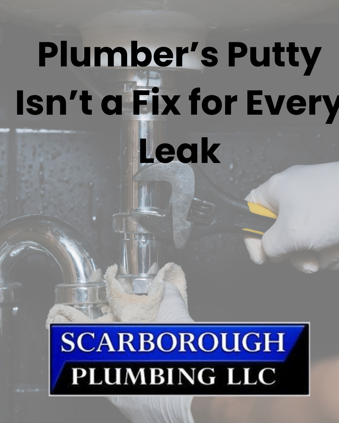 Plumber’s putty isn’t a fix for every leak, with Scarborough Plumbing LLC logo over a sink repair scene