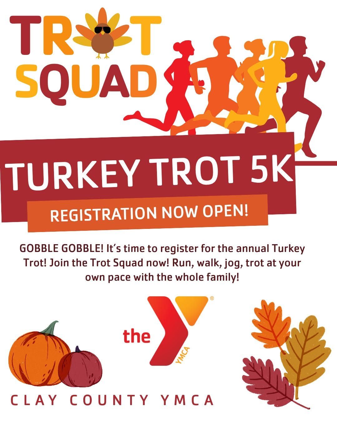 GOBBLE GOBBLE! It's time to register for the annual Turkey Trot! Join the Trot Squad now! Run, walk, jog, or trot at your own pace with the whole family!