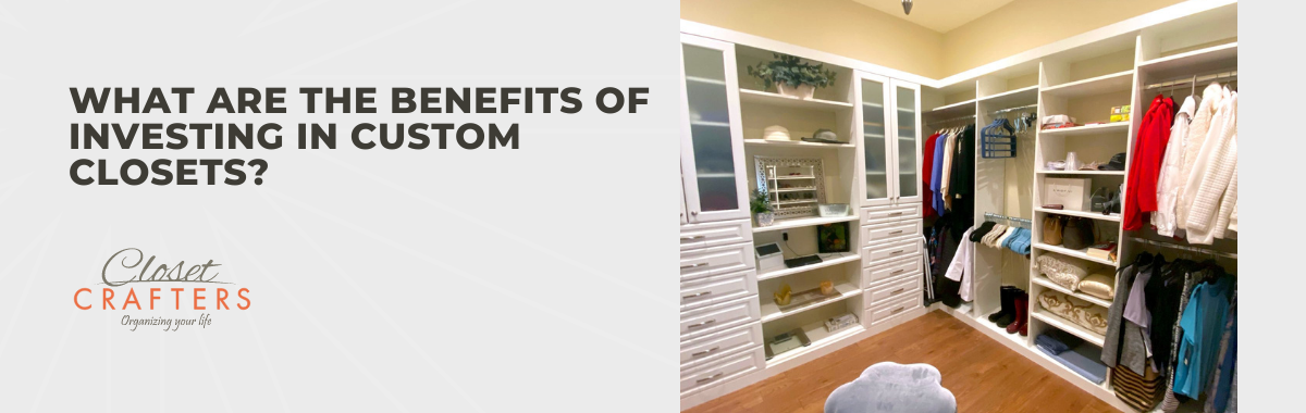 What Are The Benefits of Investing in Custom Closets?
