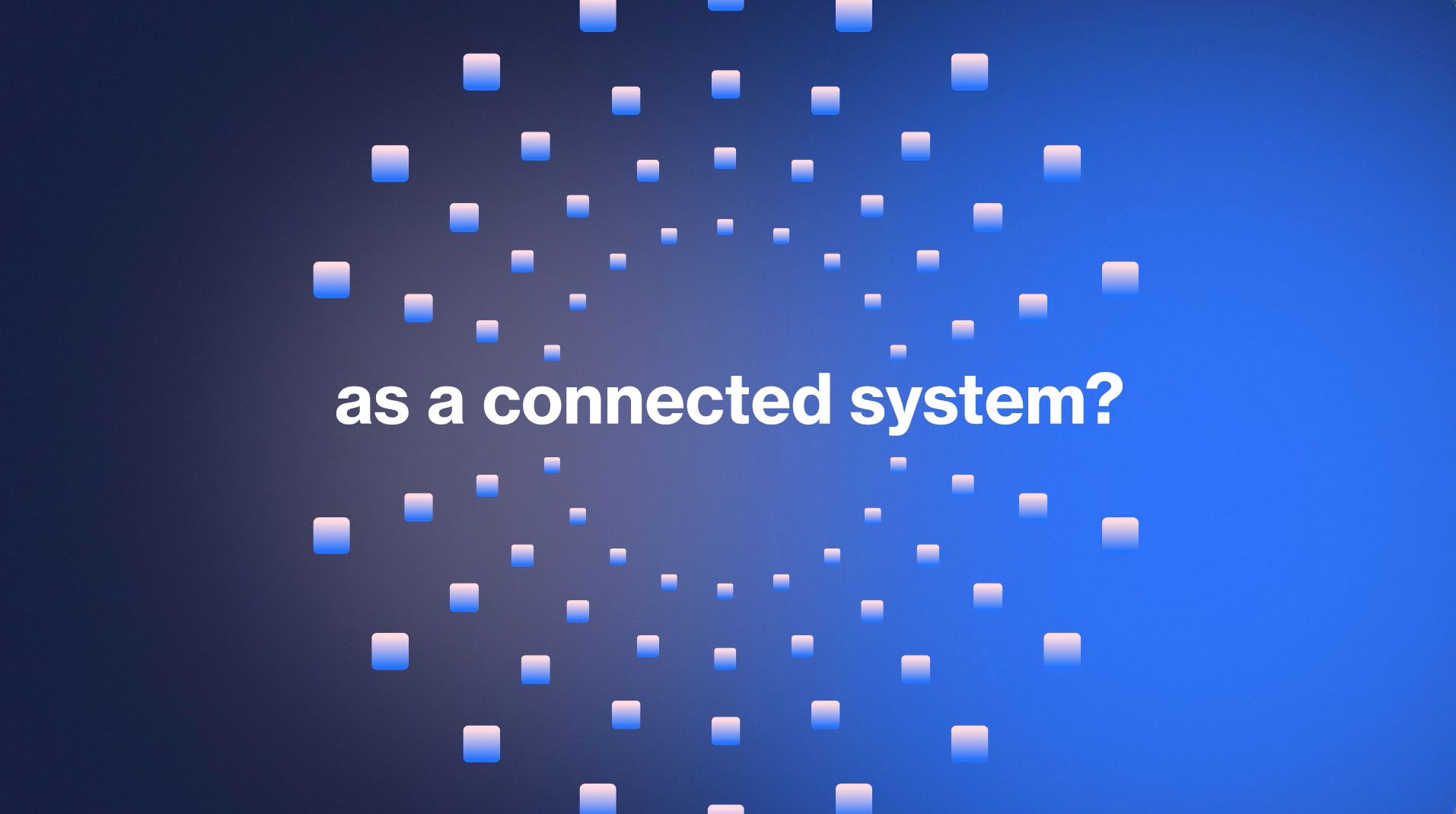 Blue background with scattered white squares and the text “as a connected system?”