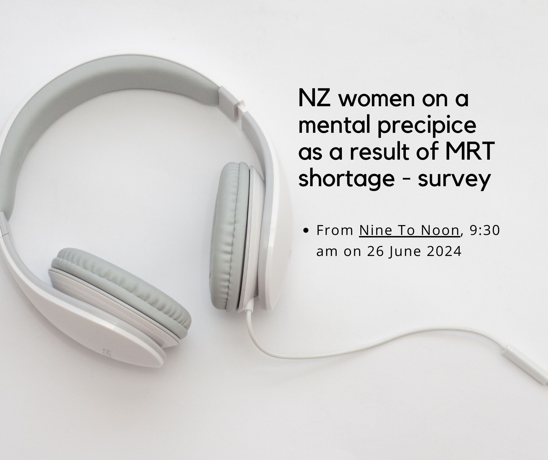 White headphones on a white surface, text: NZ women on mental precipice due to MRT shortage survey, June 26, 2024.