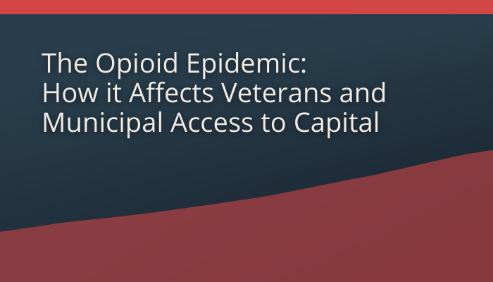 The Opioid Epidemic: How it Affects Veterans and Municipal Access to Capital The Opioid Epidemic: How it Affects Veterans and Municipal Access to Capital