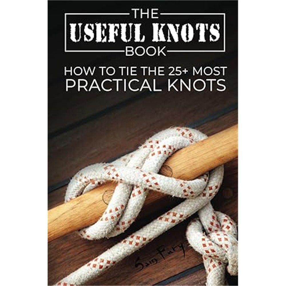 The Useful Knots Book: How to Tie the 25+ Most Practical Rope Knots (Escape, Evasion, and Survival)