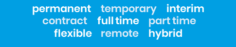 Keywords: permanent, temporary, interim, contract, full time, part time, flexible, remote, hybrid.