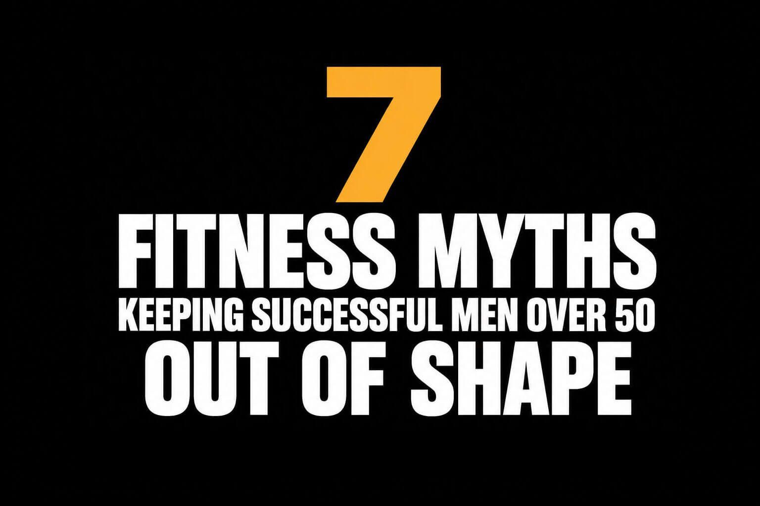 Black title card with orange 7 and white text: “Fitness Myths Keeping Successful Men Over 50 Out of Shape”